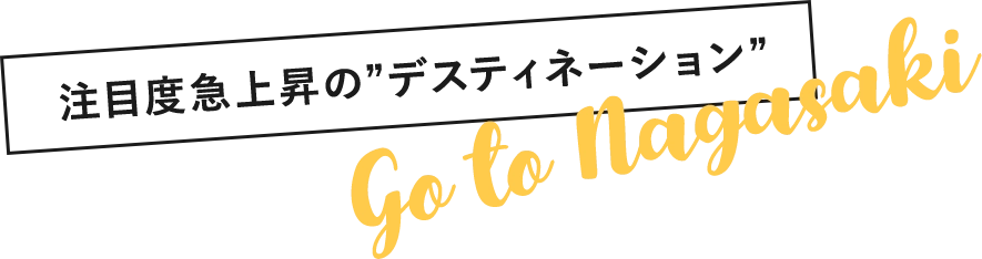 注目度急上昇の“デスティネーション” go to Nagasaki