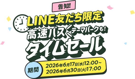 【告知】LINE友だち限定 高速バスタイムセール テーマパークも！ 期間2026年6月17日(水)12:00～6月30日(火)17:00