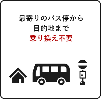 最寄りのバス停から目的地まで乗り換え不要。