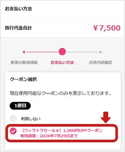 予約フローを進むと、お支払い方法の選択画面にてクーポン選択画面が表示されます。【ウィラトラセール★】○○円OFFクーポン」をチェックの上、決済方法を選択いただき確認へ進みます。※有効期限や対象路線など、クーポンの利用条件と一致しない場合は表示されません。