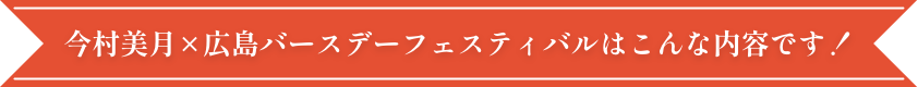 今村美月×広島バースデーフェスティバルはこんな内容です！