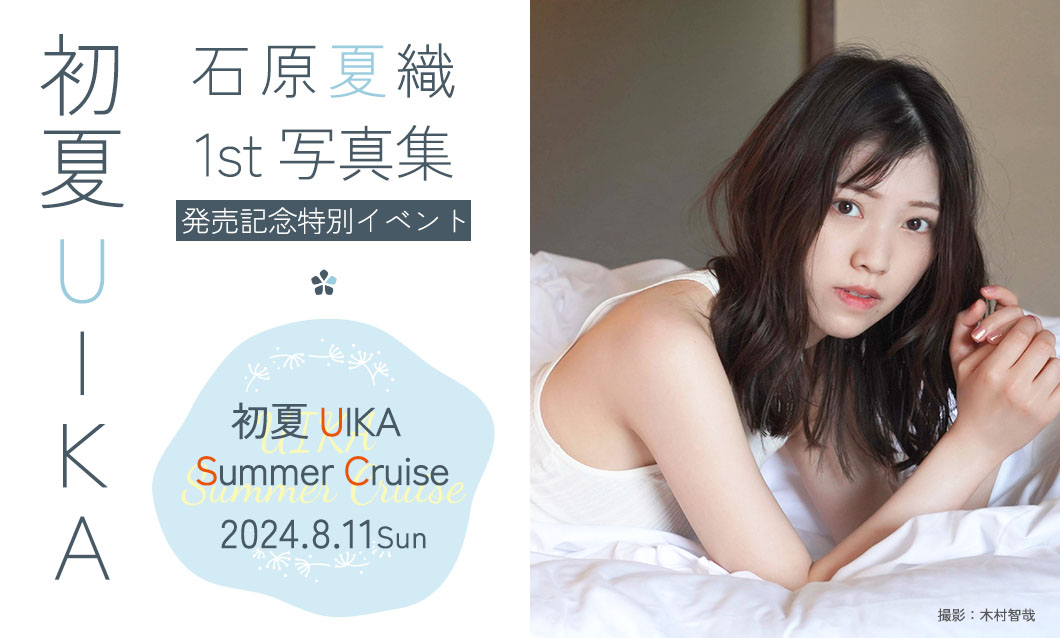 初夏 UIKA 石原夏織1st写真集発売特別記念イベント　初夏 UIKA Summer Cruise 2024.8.11 Sun
