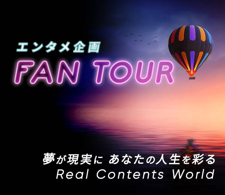 【エンタメ企画】FAN TOUR　夢が現実にあなたの人生を彩るReal Contents World 過去に実施した人気ツアー