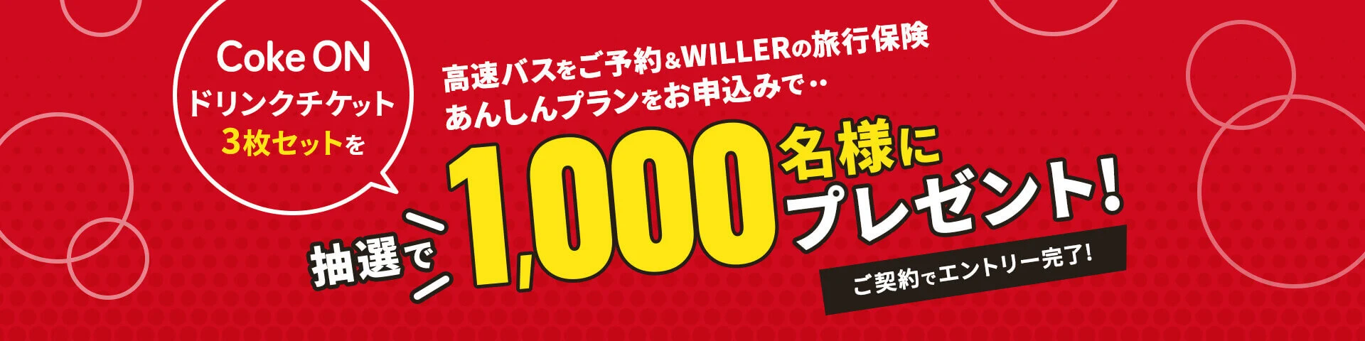 ご契約でエントリー完了!高速バスをご予約＆WILLERの旅行保険あんしんプランをお申込みで・・Coke ON ドリンクチケット3枚セットを抽選で1,000名様にプレゼント!