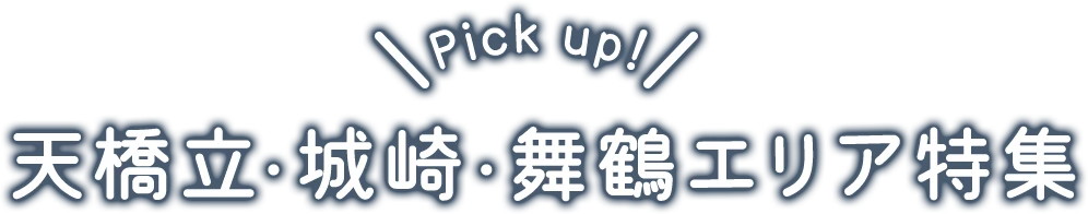 Pick up! 天橋立・城崎・舞鶴エリア特集