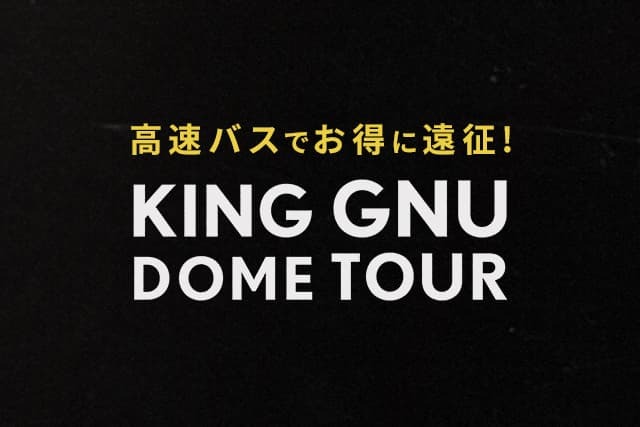 高速バスでお得に遠征！KING GNU DOME TOUR