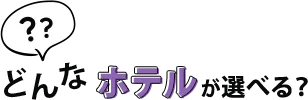 どんなホテルが選べる?